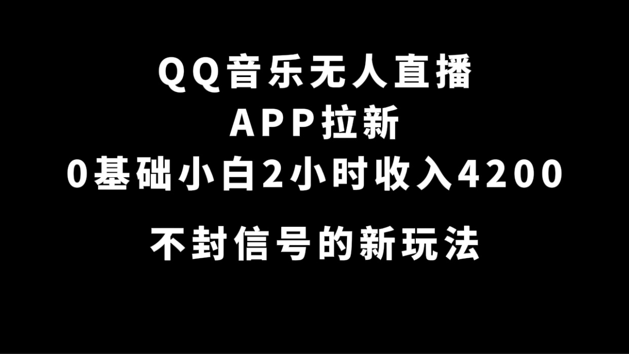 QQ音乐无人直播APP拉新，0基础小白2小时收入4200 不封号新玩法(附500G素材)-领航创业网