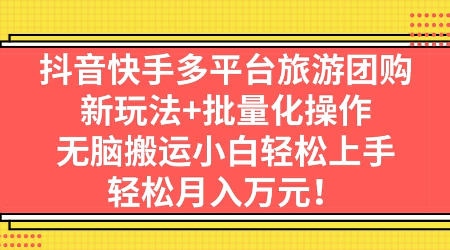 抖音快手多平台旅游团购，新玩法 批量化操作-领航创业网