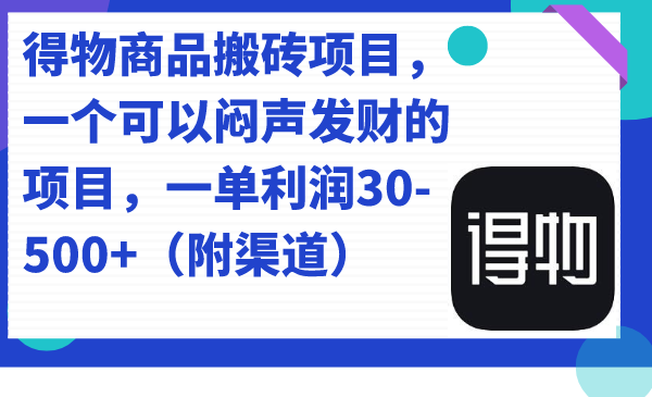 得物商品搬砖项目，一个可以闷声发财的项目，一单利润30-500 （附渠道）-领航创业网