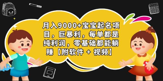 月入9000 宝宝起名项目，巨暴利 每单都是纯利润，0基础躺赚【附软件 视频】-领航创业网