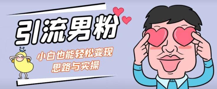 引流男粉 小白也能暴力变现的思路与实操【揭秘】-领航创业网