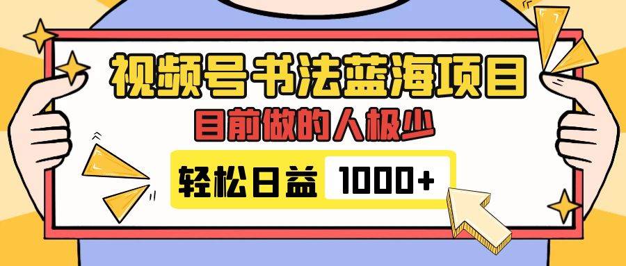 视频号书法蓝海项目，目前做的人极少，流量可观，变现简单，日入1000-领航创业网