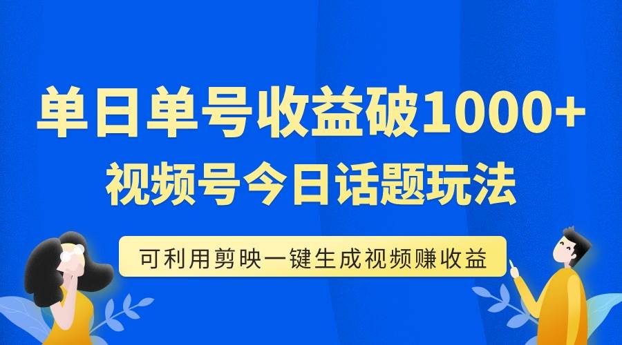 单号单日收益1000 ，视频号今日话题玩法，可利用剪映一键生成视频-领航创业网