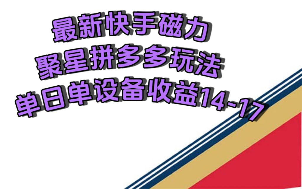 最新快手磁力聚星撸拼多多玩法，单设备单日收益14—17元-领航创业网