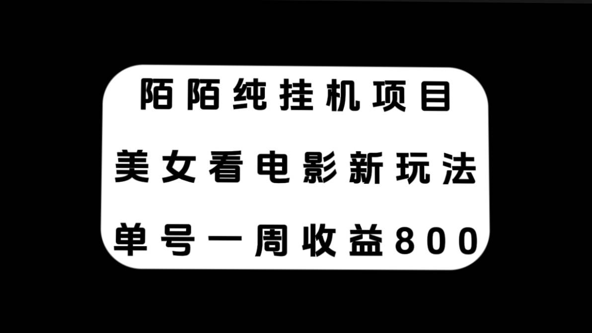 陌陌纯挂机项目，美女看电影新玩法，单号一周收益800-领航创业网