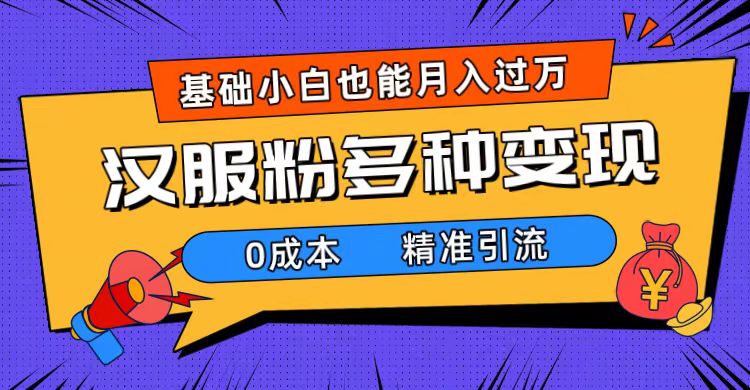 一部手机精准引流汉服粉，0成本多种变现方式，小白月入过万（附素材 工具）-领航创业网