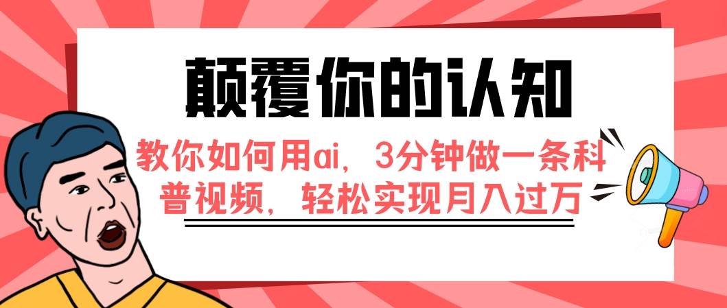 颠覆你的认知，教你如何用ai，3分钟做一条科普视频，轻松实现月入过万-领航创业网