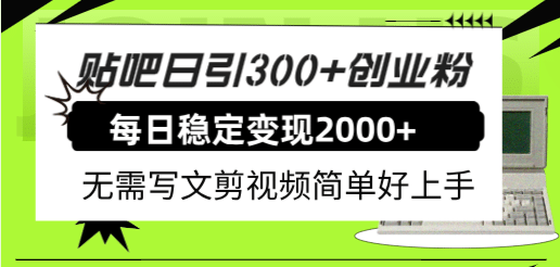 贴吧日引300 创业粉日稳定2000 收益无需写文剪视频简单好上手！-领航创业网