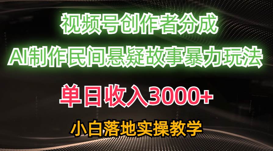 单日收入3000+，视频号创作者分成，AI创作民间悬疑故事，条条爆流-领航创业网