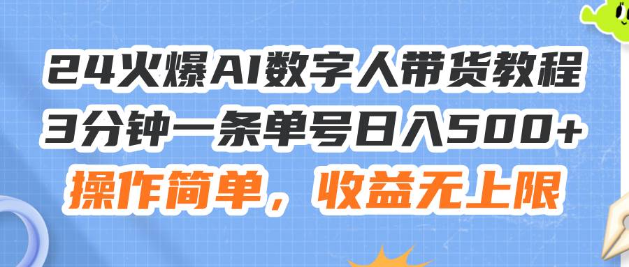 24火爆AI数字人带货教程，3分钟一条单号日入500+，操作简单，收益无上限-领航创业网