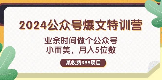 某收费399元-2024公众号爆文特训营：业余时间做个公众号 小而美 月入5位数-领航创业网