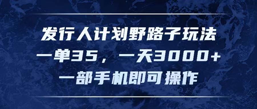 发行人计划野路子玩法，一单35，一天3000+，一部手机即可操作-领航创业网