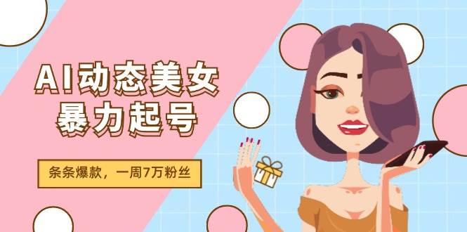 AI动态美女暴力起号2.0，新赛道原创作品，条条爆款，一周7万粉丝-领航创业网