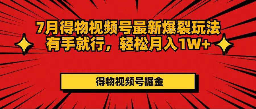 7月得物视频号最新爆裂玩法有手就行，轻松月入1W+-领航创业网