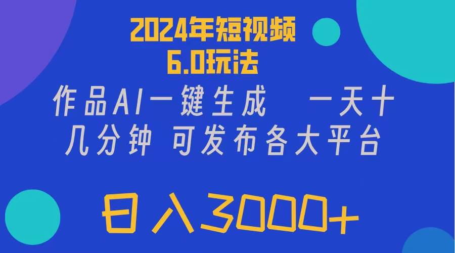 2024年短视频6.0玩法，作品AI一键生成，可各大短视频同发布。轻松日入3…-领航创业网