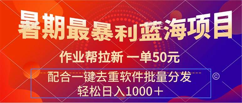 暑期最暴利蓝海项目 作业帮拉新 一单50元 配合一键去重软件批量分发-领航创业网