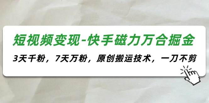 短视频变现-快手磁力万合掘金，3天千粉，7天万粉，原创搬运技术，一刀不剪-领航创业网