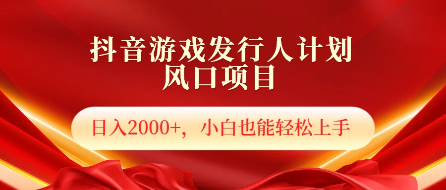 抖音游戏发行人风口项目，日入2000+，小白也可以轻松上手-领航创业网