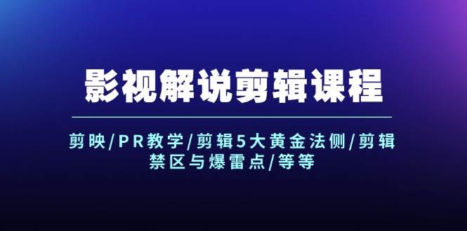 影视解说剪辑课程：剪映/PR教学/剪辑5大黄金法侧/剪辑禁区与爆雷点/等等-领航创业网