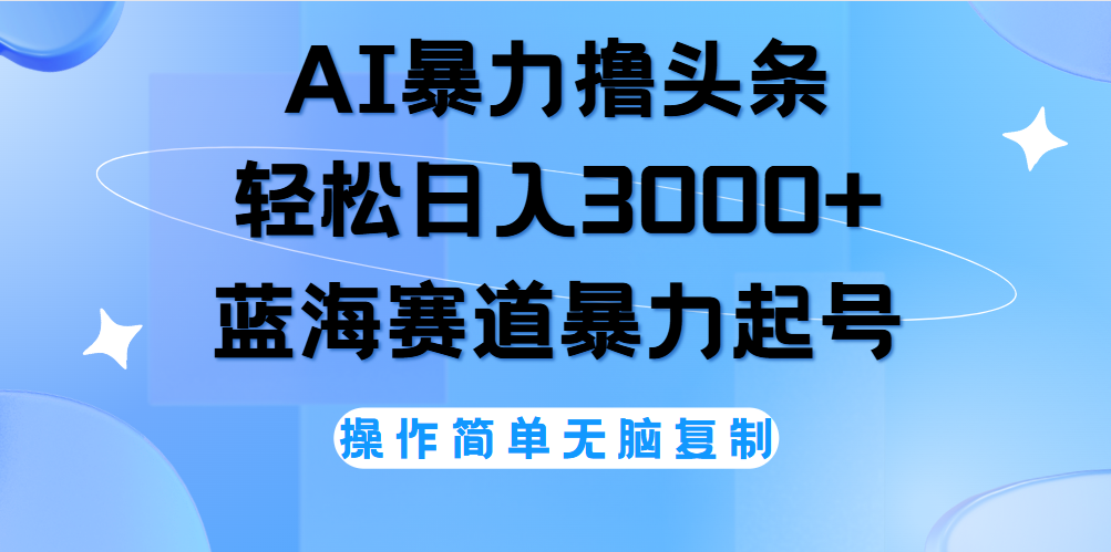 AI撸头条，轻松日入3000+无脑操作，当天起号，第二天见收益。-领航创业网