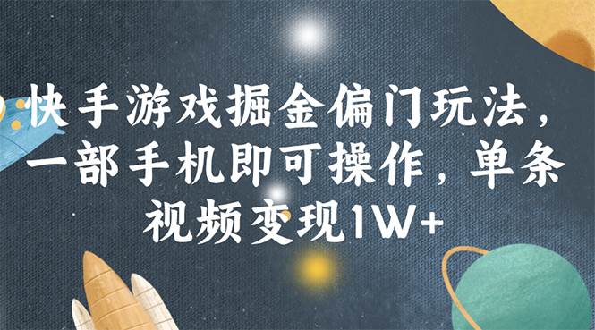 快手游戏掘金偏门玩法，一部手机即可操作，单条视频变现1W+-领航创业网