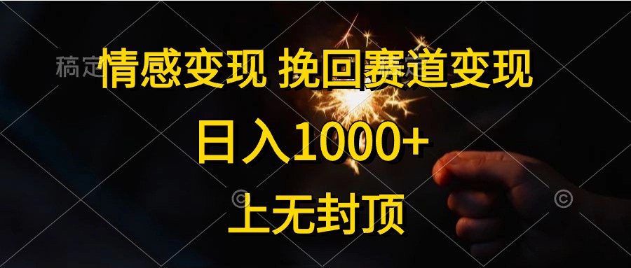 日入1000+，上无封顶，情感变现，挽回赛道变现-领航创业网