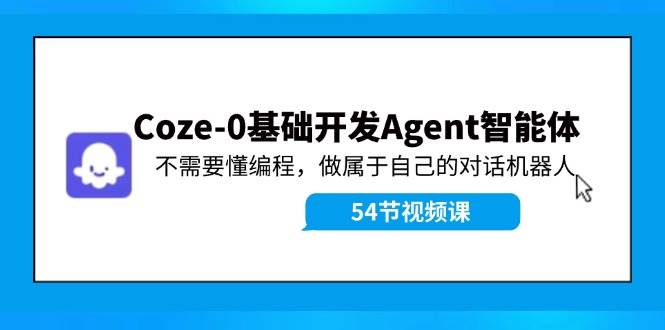 Coze-0基础开发 Agent智能体教程：不需要懂编程，做属于自己的对话机器人-领航创业网