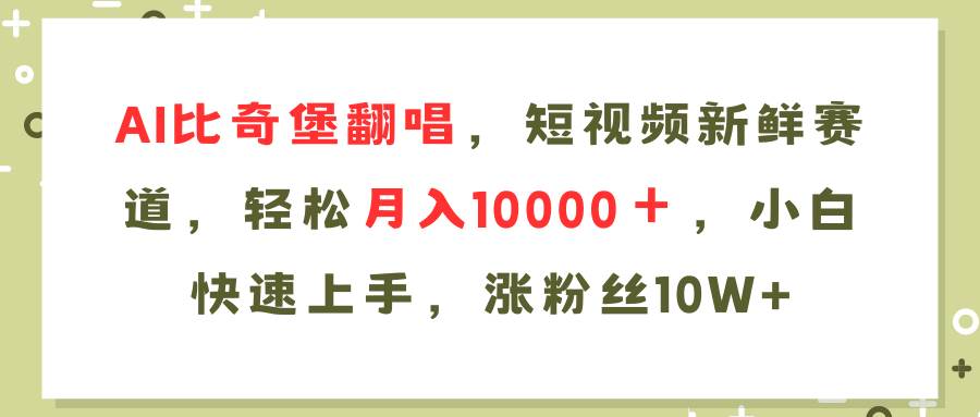 AI比奇堡翻唱歌曲，短视频新鲜赛道，轻松月入10000＋，小白快速上手，…-领航创业网