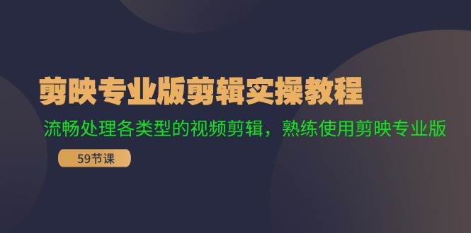 剪映专业版剪辑实操教程：流畅处理各类型的视频剪辑，熟练使用剪映专业版-领航创业网