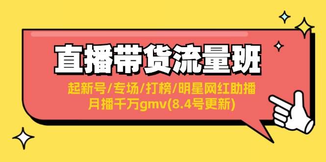 直播带货流量班：起新号/专场/打榜/明星网红助播/月播千万gmv(8.4号更新)-领航创业网