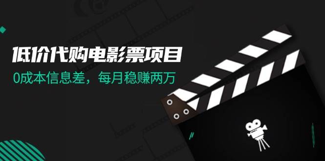 低价代购电影票项目，0成本信息差，每月稳赚两万！-领航创业网