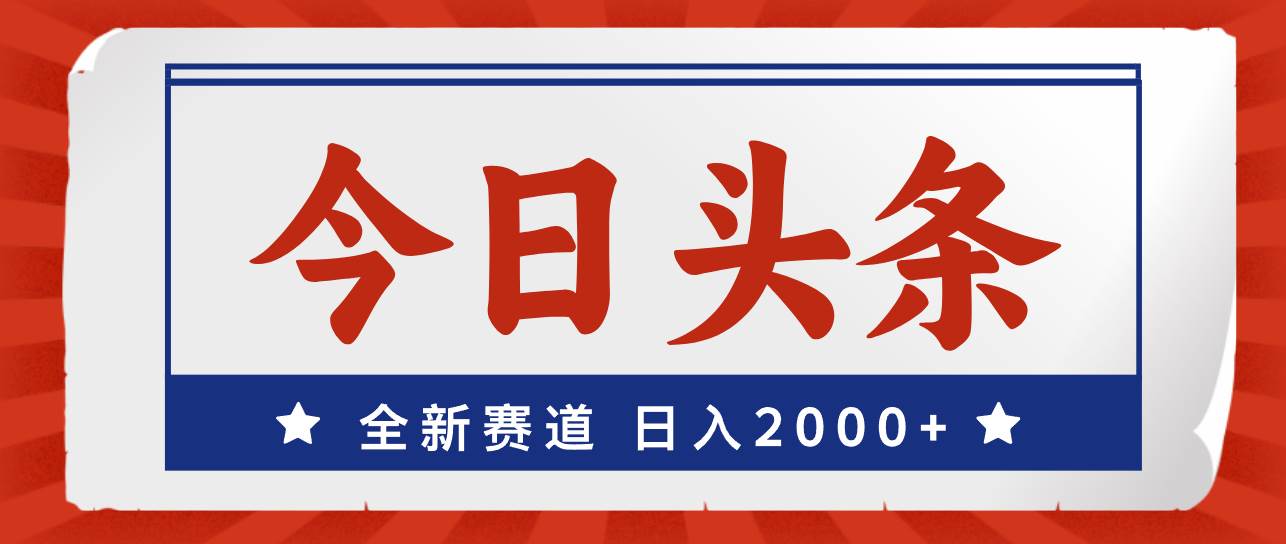 今日头条，全新赛道，小白易上手，日入2000+-领航创业网