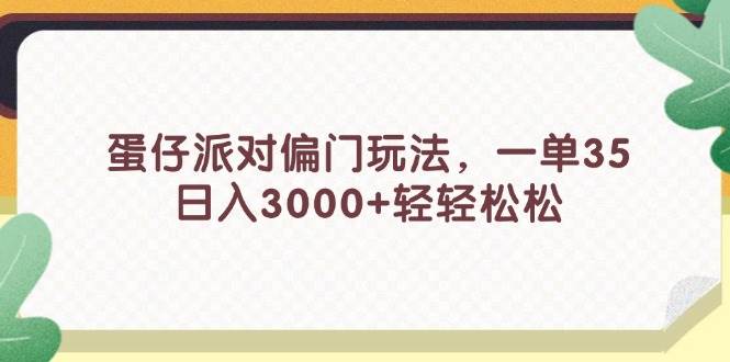 蛋仔派对偏门玩法，一单35，日入3000+轻轻松松-领航创业网