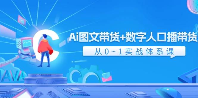 Ai 图文带货+数字人口播带货，从0~1实战体系课（43节）-领航创业网