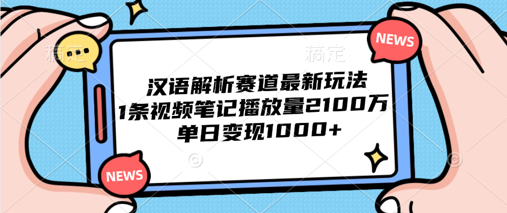 汉语解析赛道最新玩法，1条视频笔记播放量2100万，单日变现1000+-领航创业网