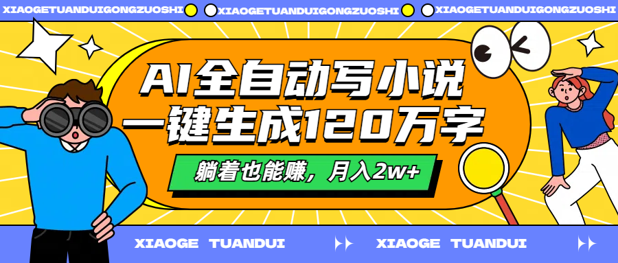 AI全自动写小说，一键生成120万字，躺着也能赚，月入2w+-领航创业网