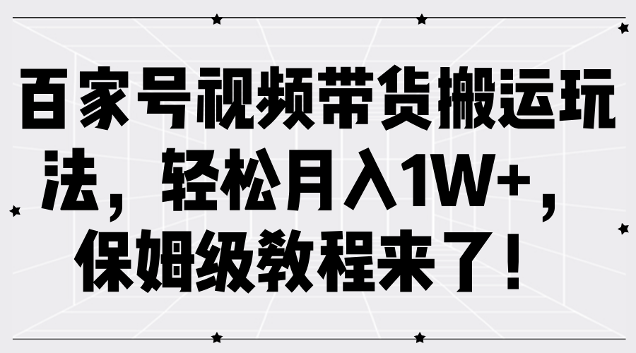 百家号视频带货搬运玩法，轻松月入1W+，保姆级教程来了！-领航创业网