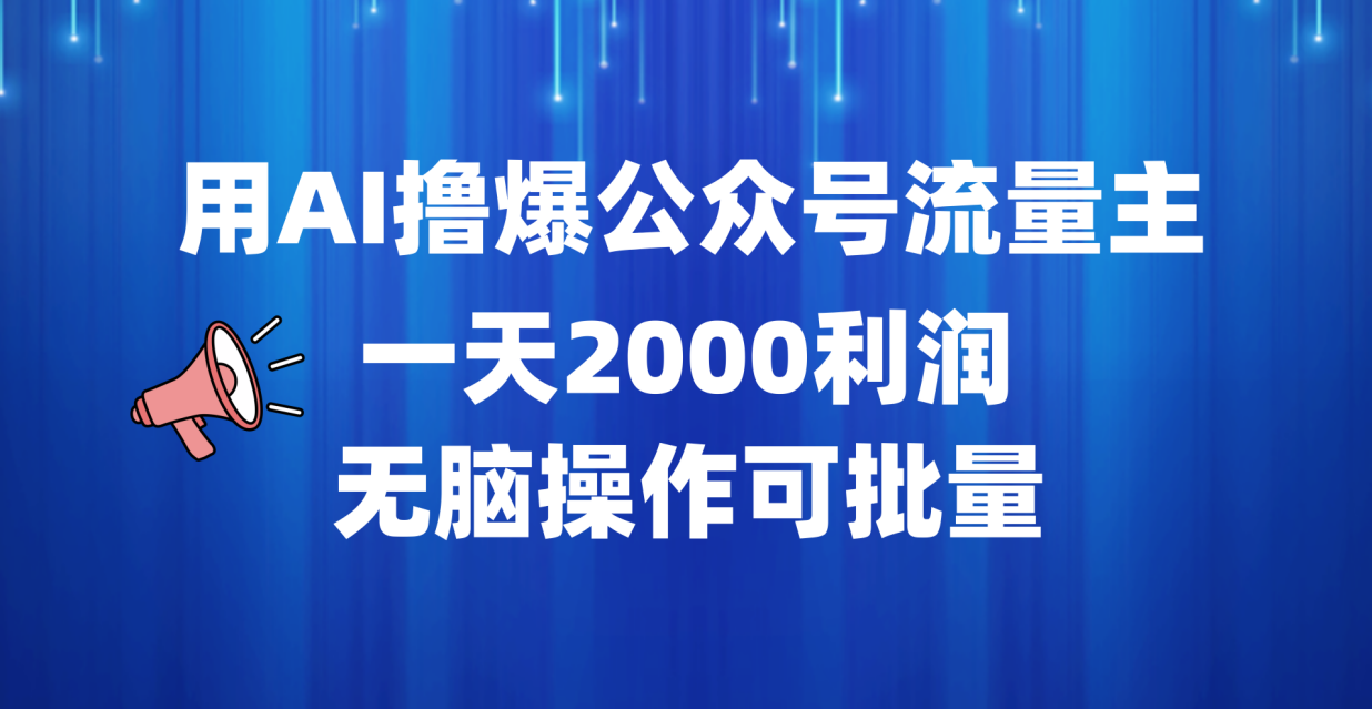 用AI撸爆公众号流量主，一天2000利润，无脑操作可批量-领航创业网