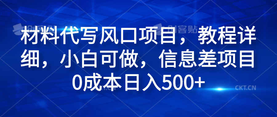 材料代写风口项目，教程详细，小白可做，信息差项目0成本日入500+-领航创业网