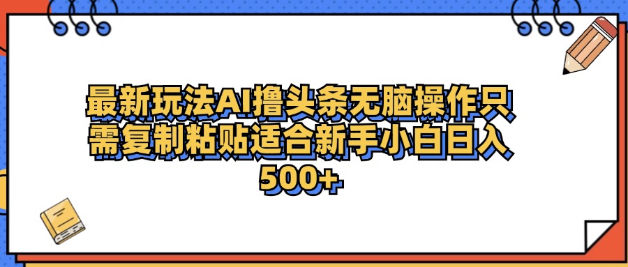 最新AI头条撸收益，日入500＋  只需无脑粘贴复制-领航创业网