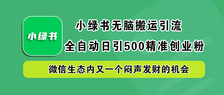 小绿书小白无脑搬运引流，全自动日引500精准创业粉，微信生态内又一个闷声发财的机会-领航创业网