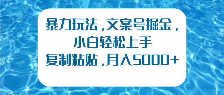 暴力玩法，文案号掘金，小白轻松上手，复制粘贴，月入5000+-领航创业网