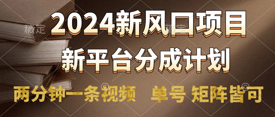 2024风口项目，新平台分成计划，两分钟一条视频，单号轻松上手月入9000+-领航创业网