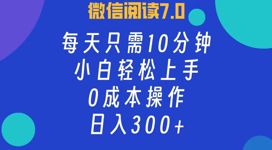 微信阅读7.0，每日10分钟，日收入300+，0成本小白轻松上手-领航创业网