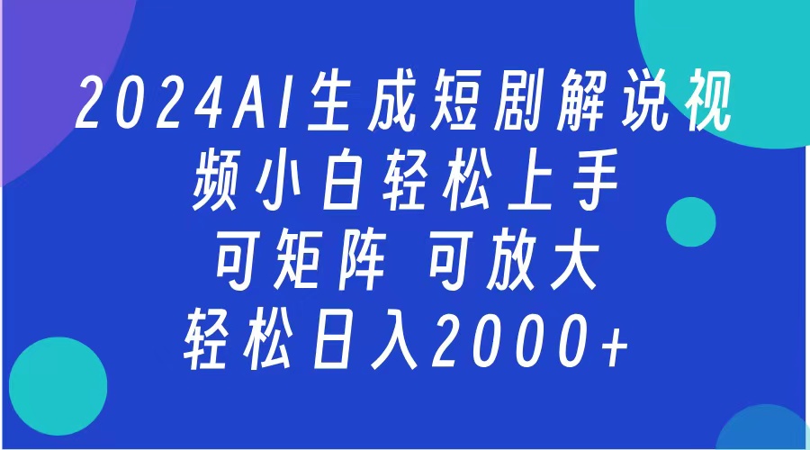 2024抖音扶持项目，短剧解说，轻松日入2000+，可矩阵，可放大-领航创业网