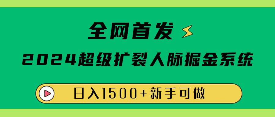 全网首发：2024超级扩列，人脉掘金系统，日入1500+-领航创业网