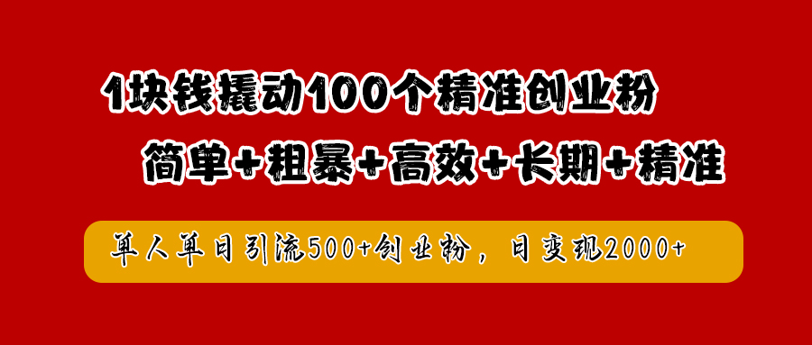 1块钱撬动100个精准创业粉，简单粗暴高效长期精准，单人单日引流500+创业粉，日变现2000+-领航创业网