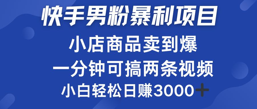 快手男粉必做项目，小店商品简直卖到爆，小白轻松也可日赚3000＋-领航创业网