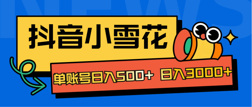 抖音小雪花项目，单账号日入500+ 日入3000+-领航创业网