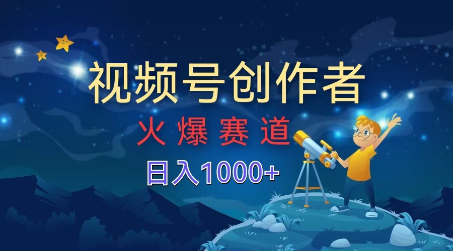 视频号创作者，火爆赛道，日入1000+-领航创业网